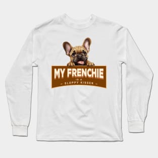 My Frenchie is a Sloppy Kisser Long Sleeve T-Shirt